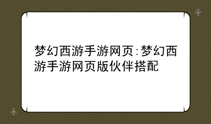 梦幻西游手游网页:梦幻西游手游网页版伙伴搭配