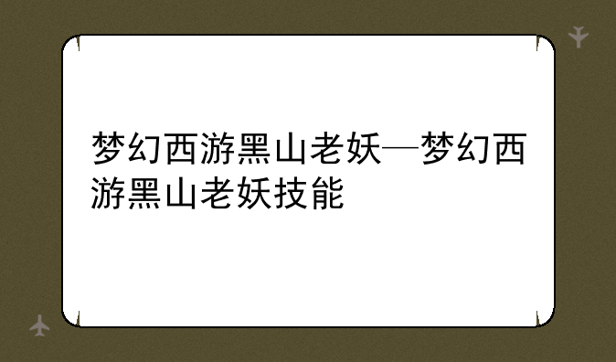 梦幻西游黑山老妖—梦幻西游黑山老妖技能