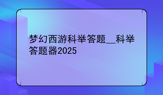 梦幻西游科举答题__科举答题器2025