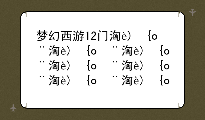 梦幻西游12门派活动、梦幻西游12门派活动时间