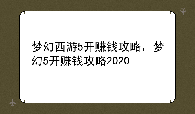 梦幻西游5开赚钱攻略，梦幻5开赚钱攻略2020