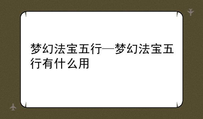 梦幻法宝五行—梦幻法宝五行有什么用
