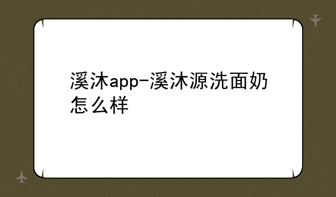 溪沐app-溪沐源洗面奶怎么样