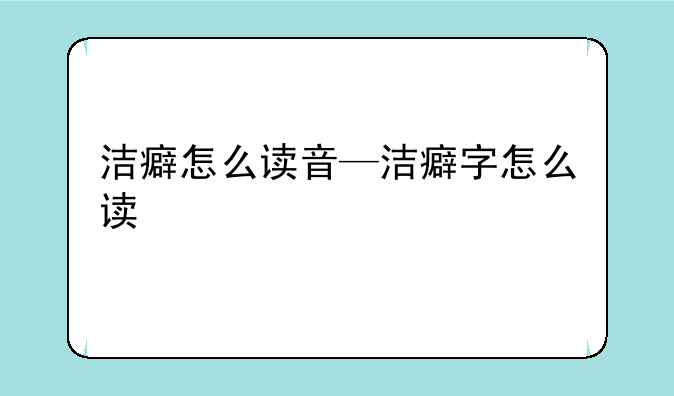 洁癖怎么读音—洁癖字怎么读