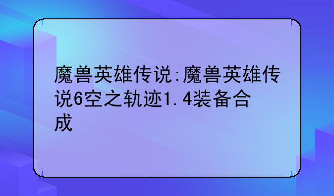 魔兽英雄传说:魔兽英雄传说6空之轨迹1.4装备合成