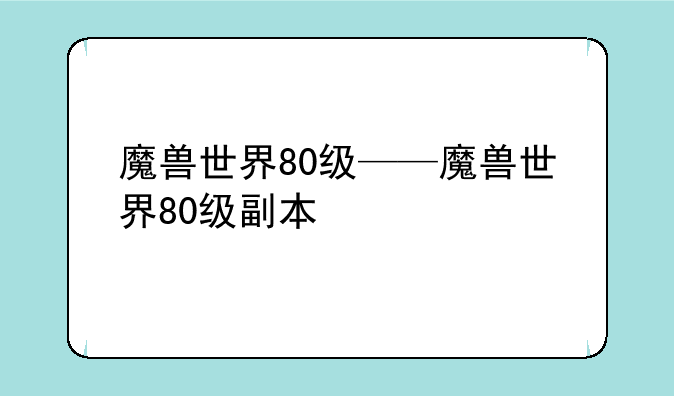 魔兽世界80级——魔兽世界80级副本
