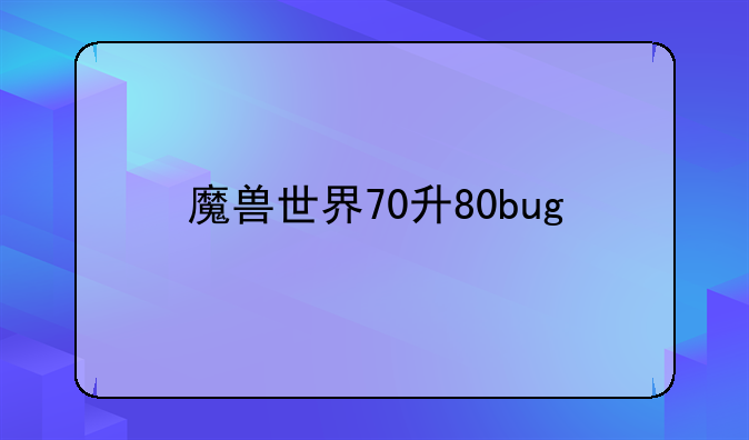 魔兽世界70升80bug