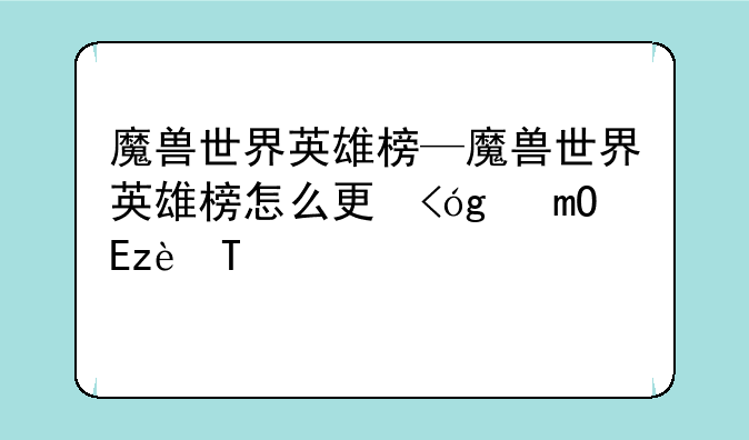 魔兽世界英雄榜—魔兽世界英雄榜怎么查看别人角色