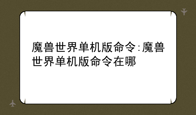 魔兽世界单机版命令:魔兽世界单机版命令在哪