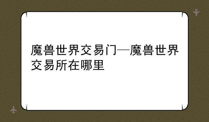 魔兽世界交易门—魔兽世界交易所在哪里