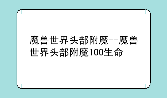 魔兽世界头部附魔--魔兽世界头部附魔100生命