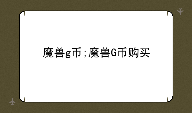 魔兽g币;魔兽G币购买