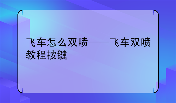 飞车怎么双喷——飞车双喷教程按键