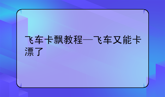 飞车卡飘教程—飞车又能卡漂了