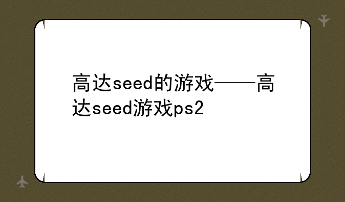 高达seed的游戏——高达seed游戏ps2