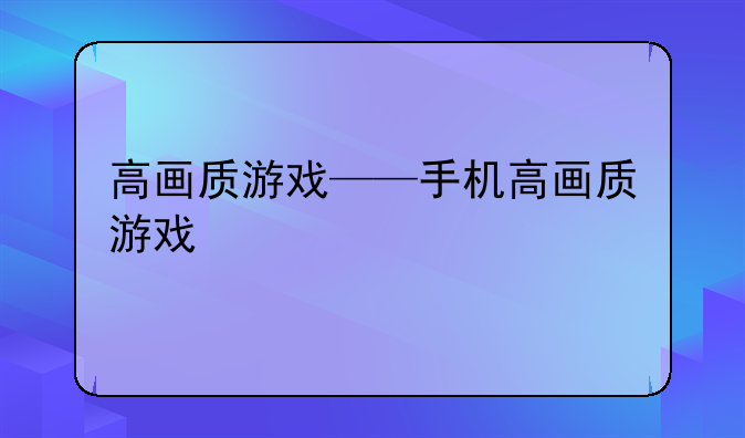 高画质游戏——手机高画质游戏