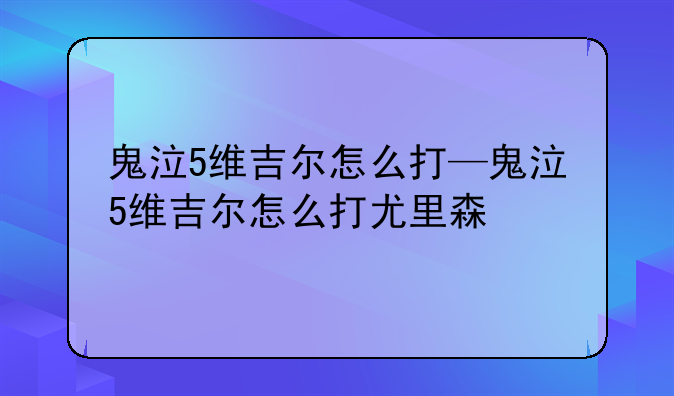 鬼泣5维吉尔怎么打—鬼泣5维吉尔怎么打尤里森