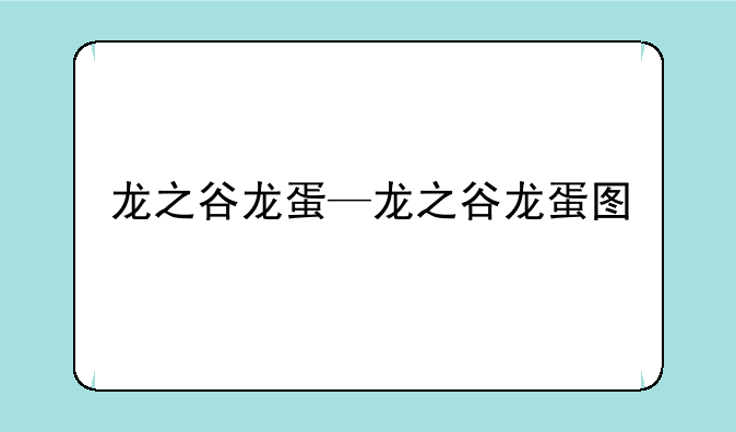 龙之谷龙蛋—龙之谷龙蛋图
