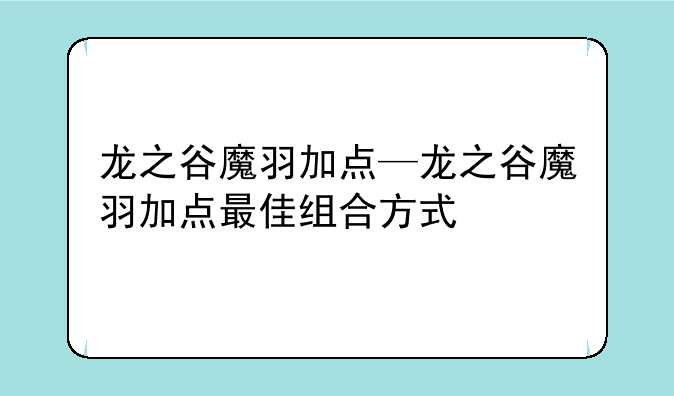 龙之谷魔羽加点—龙之谷魔羽加点最佳组合方式