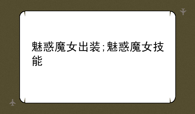 魅惑魔女出装;魅惑魔女技能
