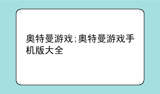 奥特曼游戏;奥特曼游戏手机版大全