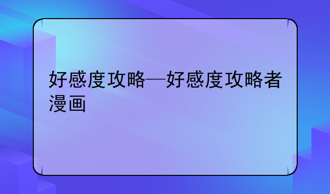 好感度攻略—好感度攻略者漫画