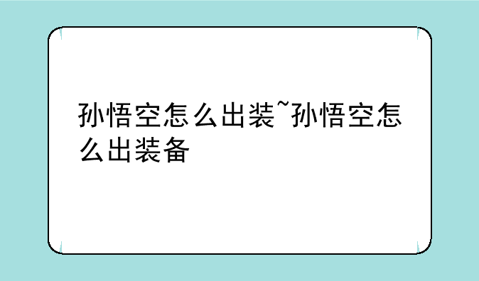 孙悟空怎么出装~孙悟空怎么出装备