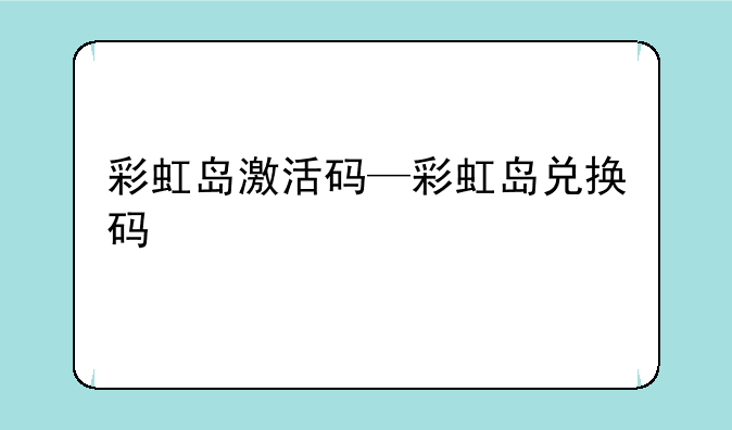 彩虹岛激活码—彩虹岛兑换码