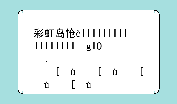 彩虹岛怎么下载:彩虹岛怎么下载官服