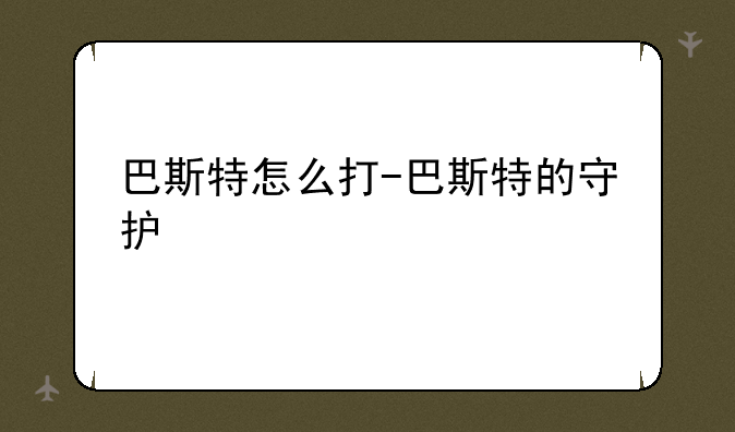 巴斯特怎么打-巴斯特的守护