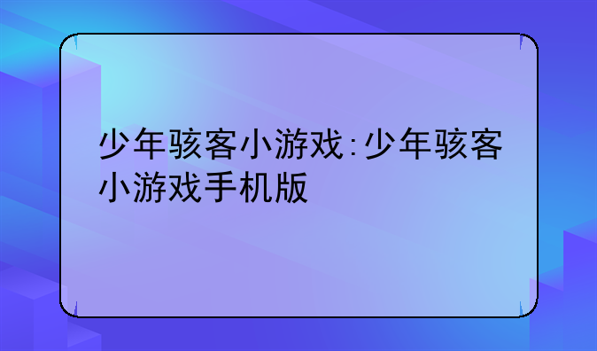 少年骇客小游戏:少年骇客小游戏手机版