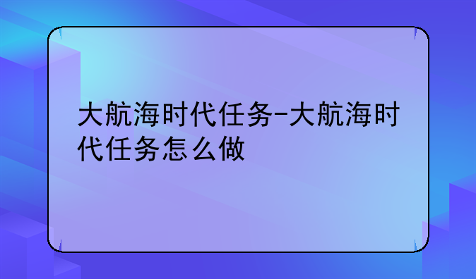大航海时代任务-大航海时代任务怎么做