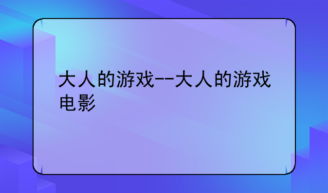 大人的游戏--大人的游戏电影
