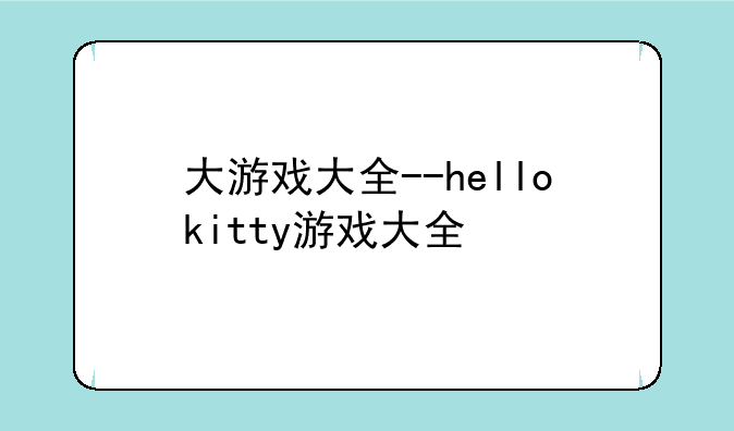 大游戏大全--hellokitty游戏大全