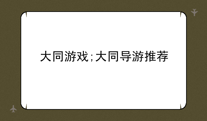 大同游戏;大同导游推荐