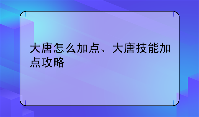 大唐怎么加点、大唐技能加点攻略
