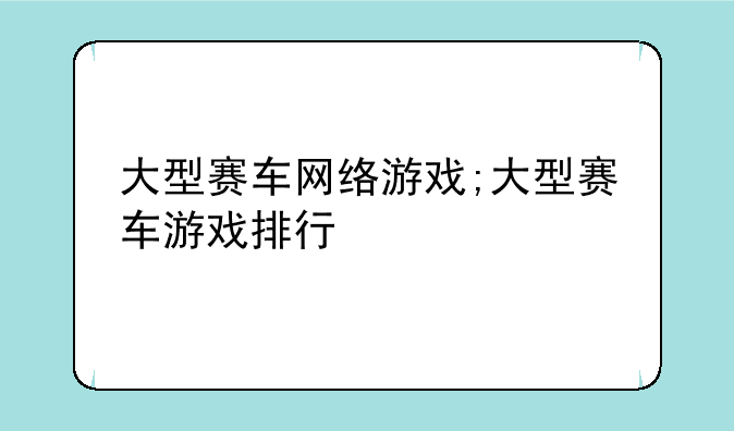 大型赛车网络游戏;大型赛车游戏排行