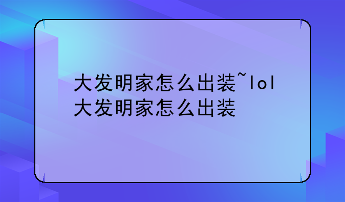 大发明家怎么出装~lol大发明家怎么出装