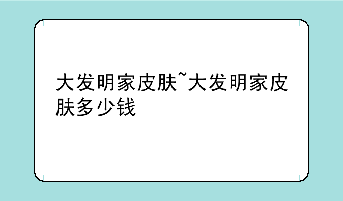 大发明家皮肤~大发明家皮肤多少钱