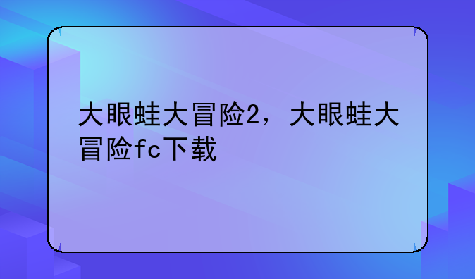 大眼蛙大冒险2，大眼蛙大冒险fc下载