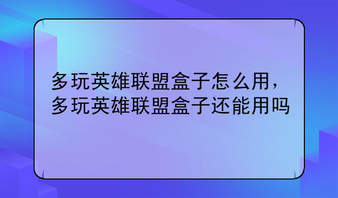 多玩英雄联盟盒子怎么用，多玩英雄联盟盒子还能用吗