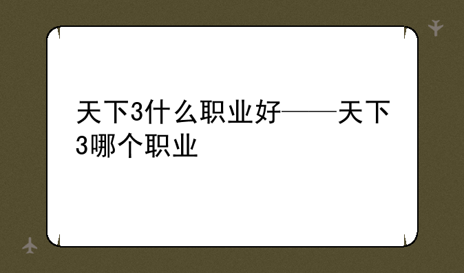 天下3什么职业好——天下3哪个职业