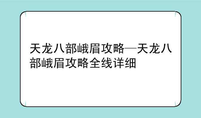 天龙八部峨眉攻略—天龙八部峨眉攻略全线详细