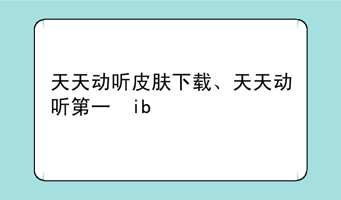天天动听皮肤下载、天天动听第三方皮肤tsk