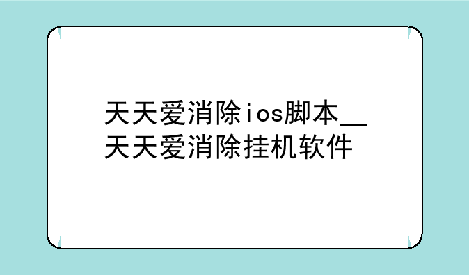 天天爱消除ios脚本__天天爱消除挂机软件