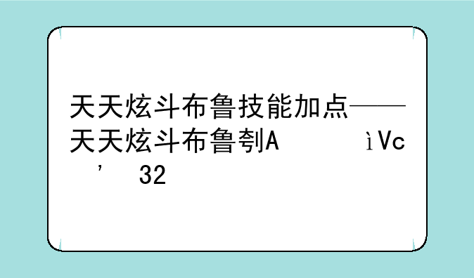 天天炫斗布鲁技能加点——天天炫斗布鲁刷图技能搭配