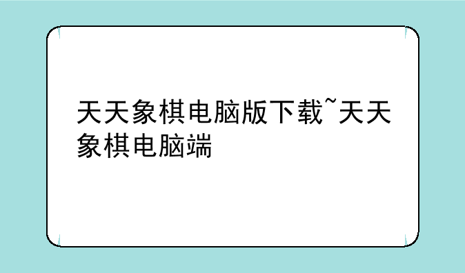 天天象棋电脑版下载~天天象棋电脑端