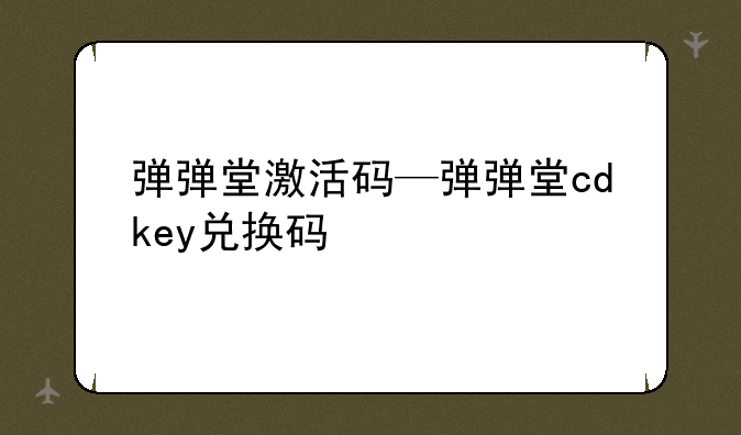 弹弹堂激活码—弹弹堂cdkey兑换码