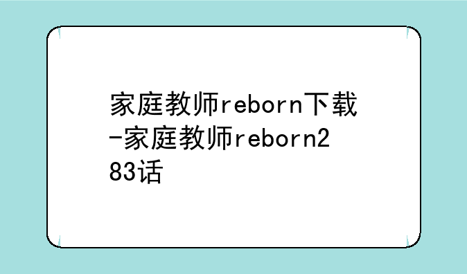 家庭教师reborn下载-家庭教师reborn283话