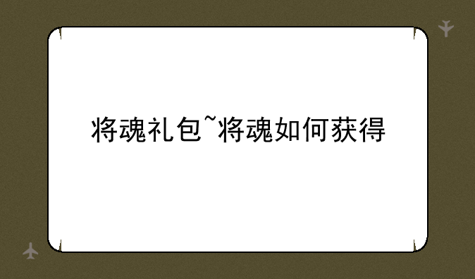 将魂礼包~将魂如何获得